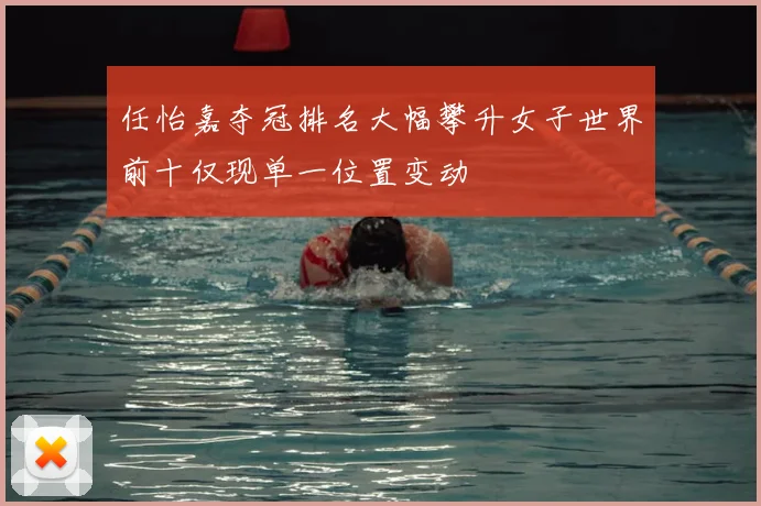 任怡嘉夺冠排名大幅攀升女子世界前十仅现单一位置变动