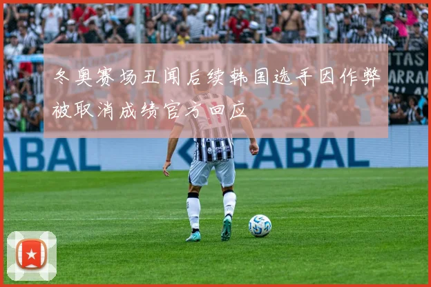 冬奥赛场丑闻后续韩国选手因作弊被取消成绩官方回应