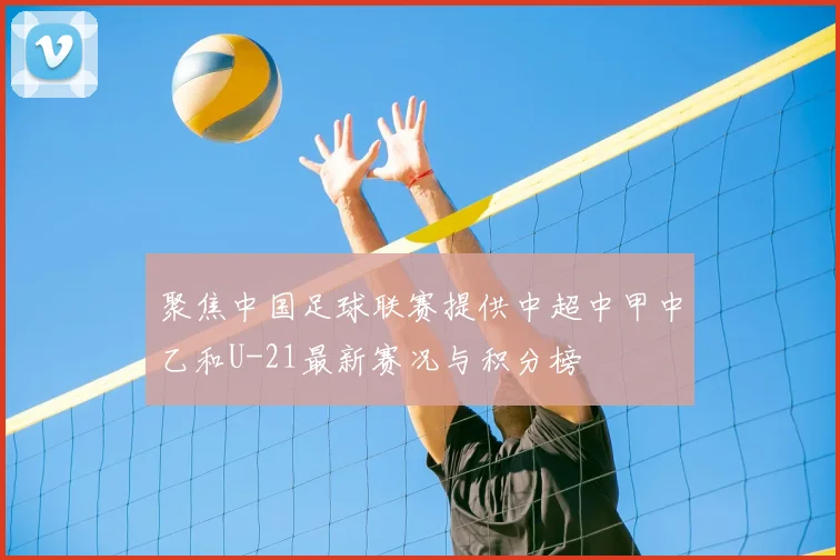 聚焦中国足球联赛提供中超中甲中乙和U-21最新赛况与积分榜
