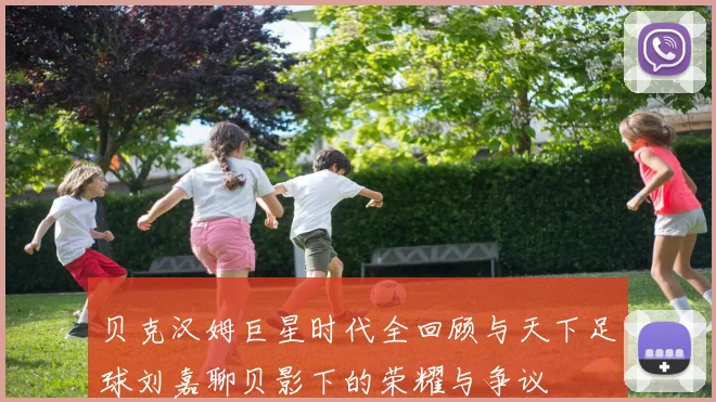 贝克汉姆巨星时代全回顾与天下足球刘嘉聊贝影下的荣耀与争议