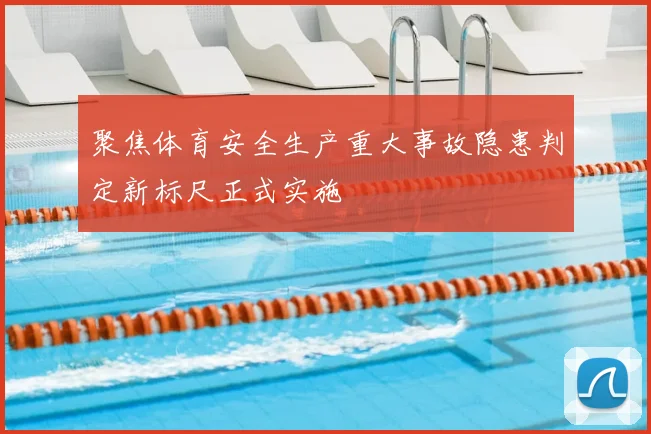 聚焦体育安全生产重大事故隐患判定新标尺正式实施