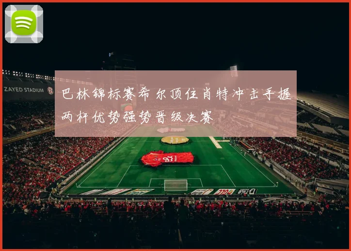 巴林锦标赛希尔顶住肖特冲击手握两杆优势强势晋级决赛