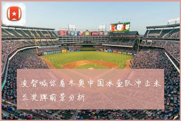 凌智喊你看冬奥中国冰壶队冲击米兰奖牌前景分析