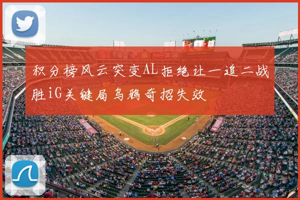 积分榜风云突变AL拒绝让一追二战胜iG关键局乌鸦奇招失效