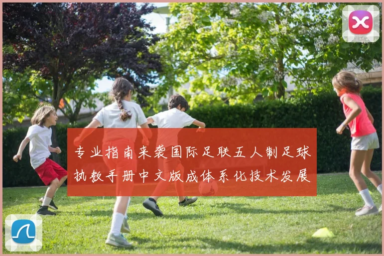 专业指南来袭国际足联五人制足球执教手册中文版成体系化技术发展资料库