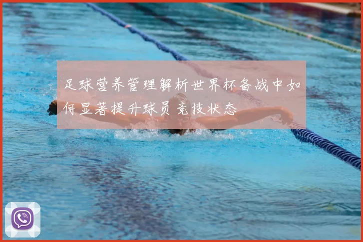 足球营养管理解析世界杯备战中如何显著提升球员竞技状态