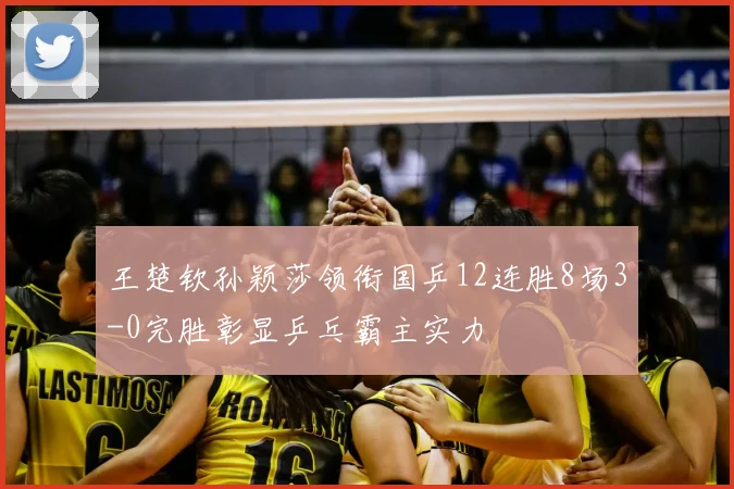 王楚钦孙颖莎领衔国乒12连胜8场3-0完胜彰显乒乓霸主实力