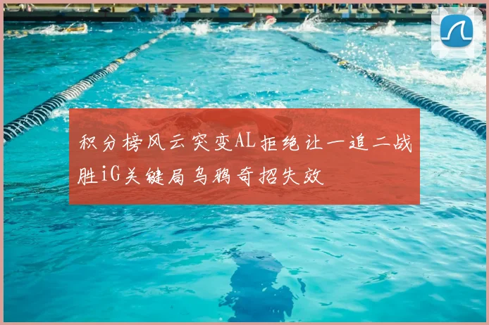 积分榜风云突变AL拒绝让一追二战胜iG关键局乌鸦奇招失效