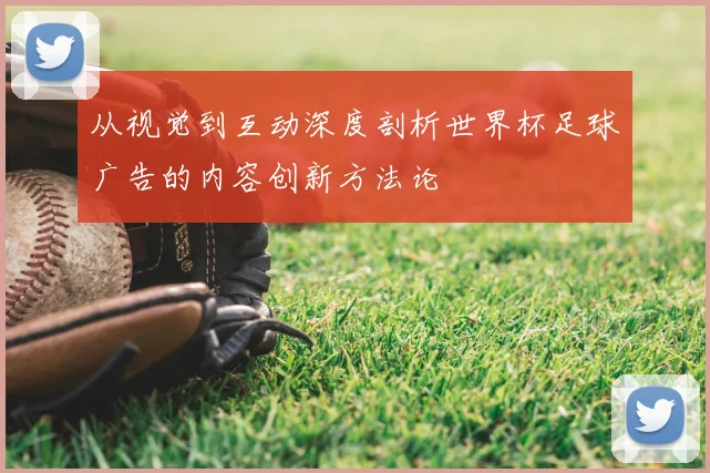 从视觉到互动深度剖析世界杯足球广告的内容创新方法论