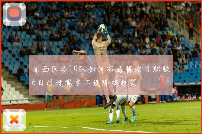 东西区各10队如何布局解读日职联6日过渡赛季不设降级政策