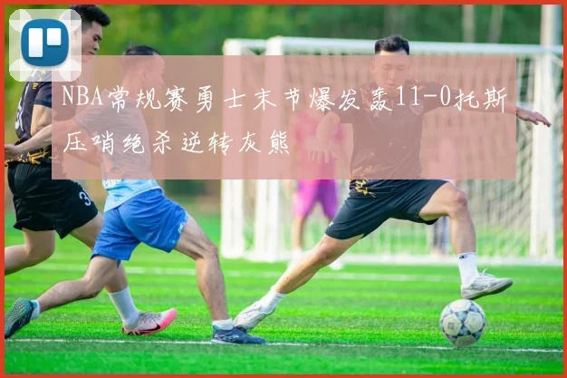 NBA常规赛勇士末节爆发轰11-0托斯压哨绝杀逆转灰熊