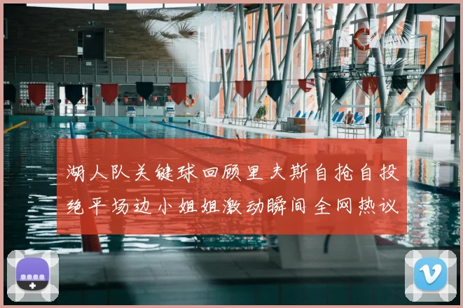 湖人队关键球回顾里夫斯自抢自投绝平场边小姐姐激动瞬间全网热议