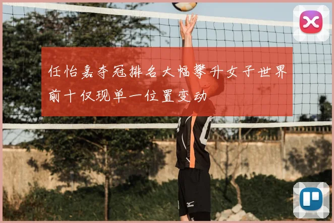 任怡嘉夺冠排名大幅攀升女子世界前十仅现单一位置变动