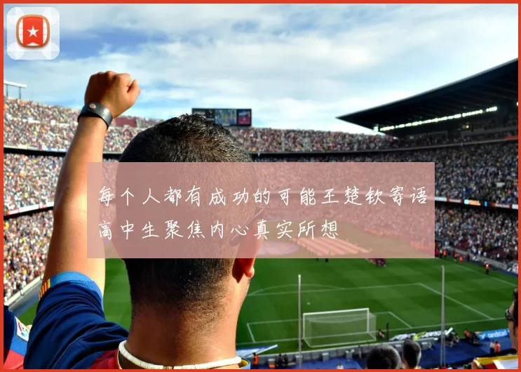 每个人都有成功的可能王楚钦寄语高中生聚焦内心真实所想