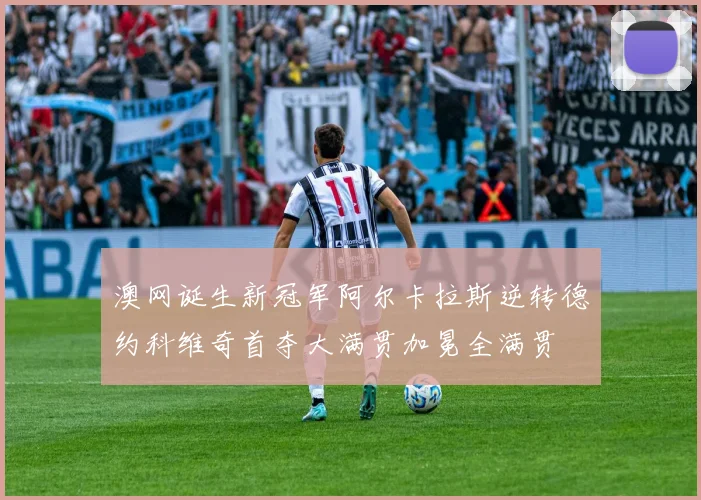 澳网诞生新冠军阿尔卡拉斯逆转德约科维奇首夺大满贯加冕全满贯