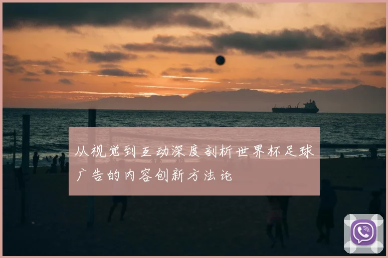 从视觉到互动深度剖析世界杯足球广告的内容创新方法论