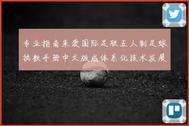 专业指南来袭国际足联五人制足球执教手册中文版成体系化技术发展资料库
